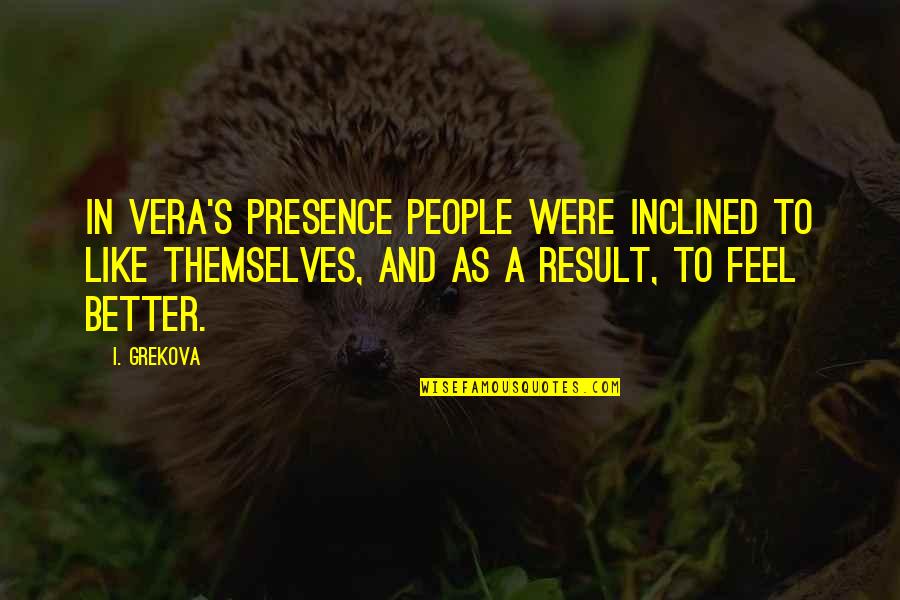 9oran Quotes By I. Grekova: In Vera's presence people were inclined to like 9oran Quotes By I. Grekova: In Vera's presence people were inclined to like