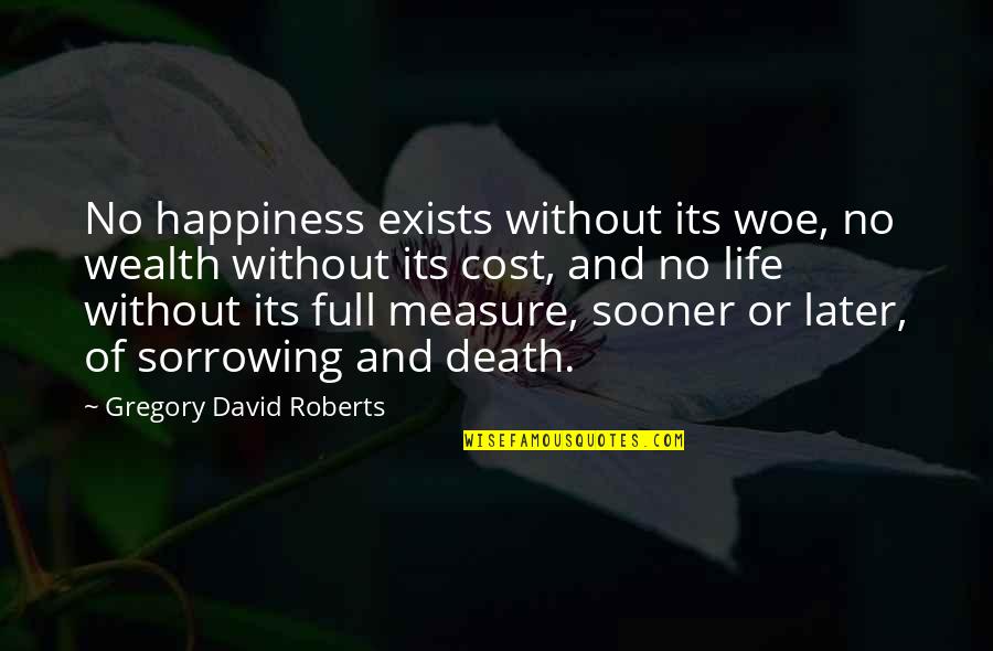 9s Quotes By Gregory David Roberts: No happiness exists without its woe, no wealth