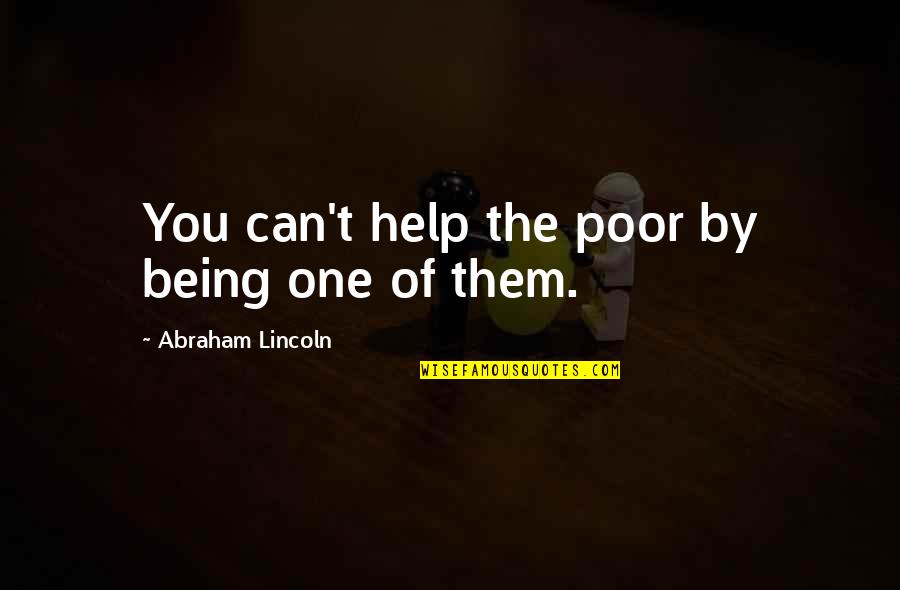 9tee Quotes By Abraham Lincoln: You can't help the poor by being one 9tee Quotes By Abraham Lincoln: You can't help the poor by being one