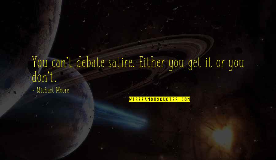 9what Therefore God Quotes By Michael Moore: You can't debate satire. Either you get it