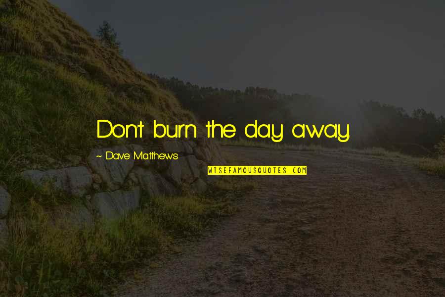 9x1 7 Quotes By Dave Matthews: Don't burn the day away. 9x1 7 Quotes By Dave Matthews: Don't burn the day away.