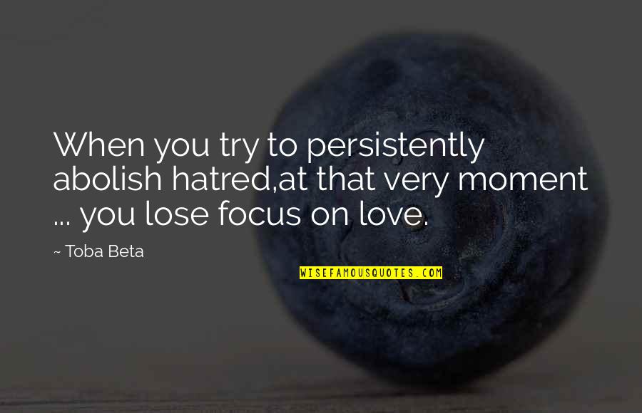 9x12 Quotes By Toba Beta: When you try to persistently abolish hatred,at that 9x12 Quotes By Toba Beta: When you try to persistently abolish hatred,at that