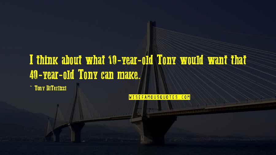 A 40 Year Old Quotes By Tony DiTerlizzi: I think about what 10-year-old Tony would want