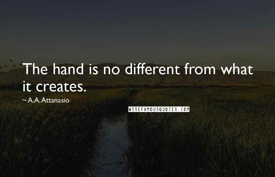 A.A. Attanasio quotes: The hand is no different from what it creates.