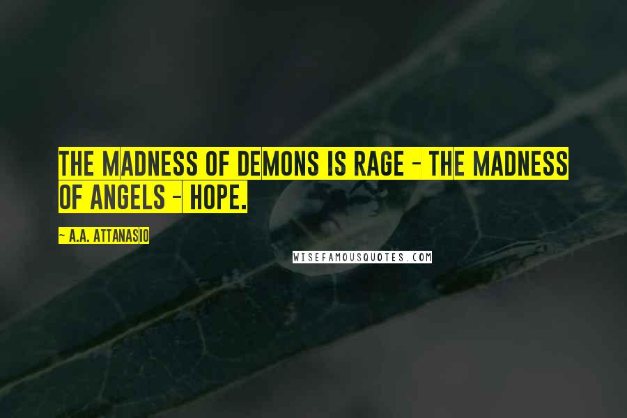 A.A. Attanasio quotes: The madness of demons is rage - the madness of angels - hope.