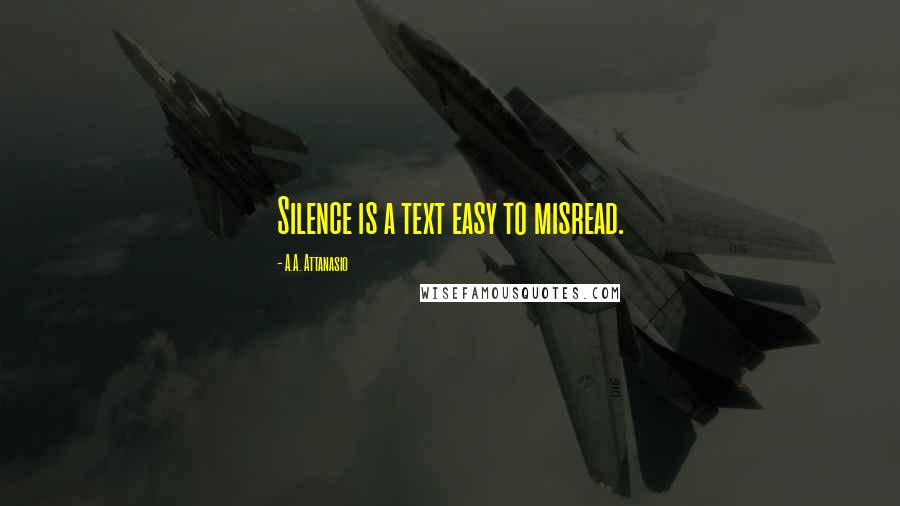 A.A. Attanasio quotes: Silence is a text easy to misread.