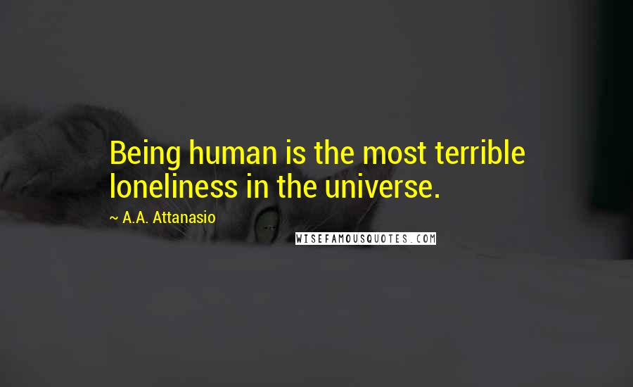 A.A. Attanasio quotes: Being human is the most terrible loneliness in the universe.