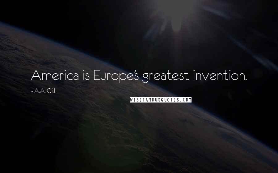 A.A. Gill quotes: America is Europe's greatest invention.