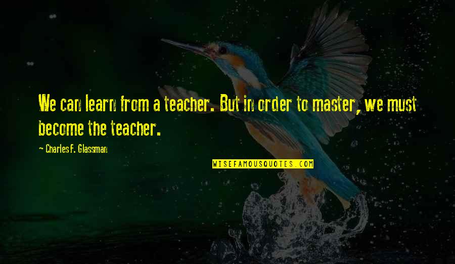 A A Inspirational Quotes By Charles F. Glassman: We can learn from a teacher. But in