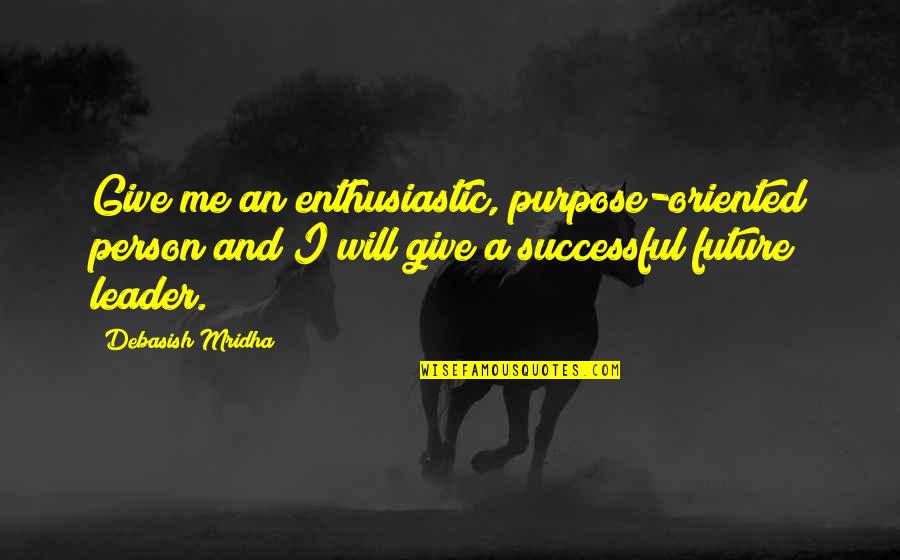 A A Inspirational Quotes By Debasish Mridha: Give me an enthusiastic, purpose-oriented person and I