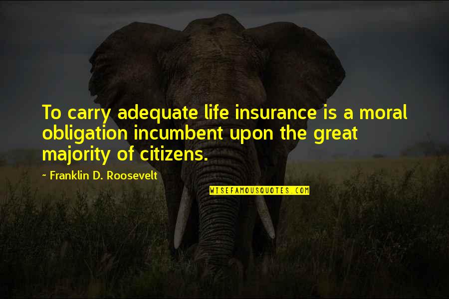 A A Insurance Quotes By Franklin D. Roosevelt: To carry adequate life insurance is a moral