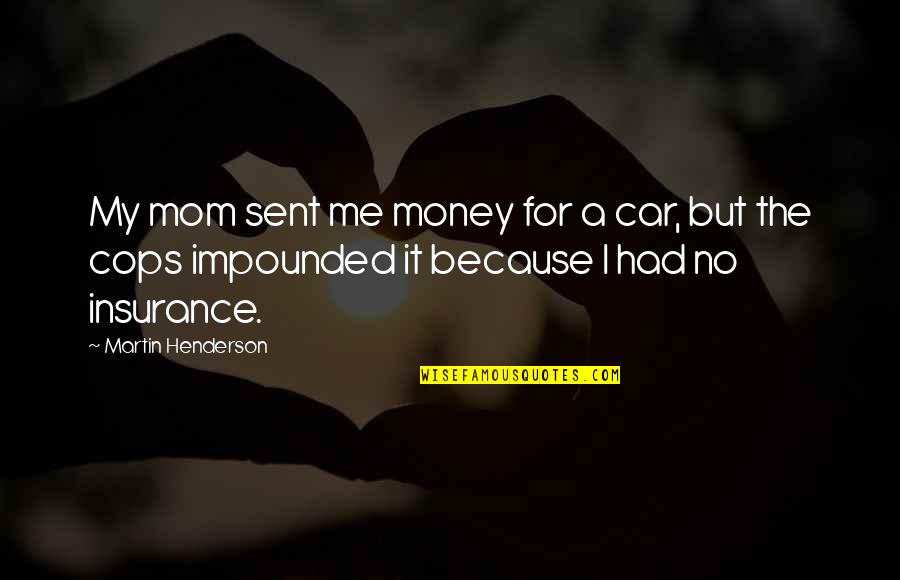 A A Insurance Quotes By Martin Henderson: My mom sent me money for a car,