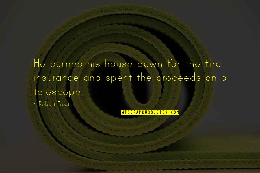 A A Insurance Quotes By Robert Frost: He burned his house down for the fire