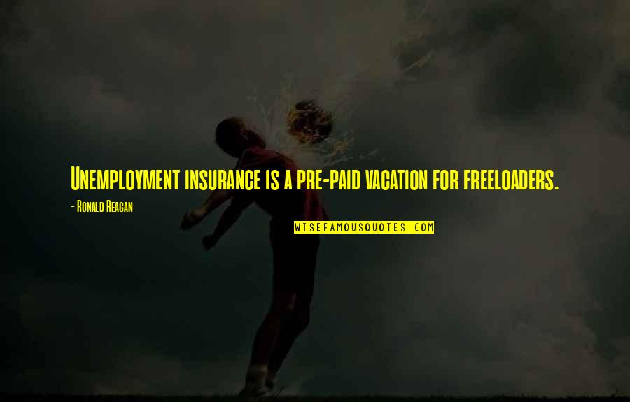 A A Insurance Quotes By Ronald Reagan: Unemployment insurance is a pre-paid vacation for freeloaders.