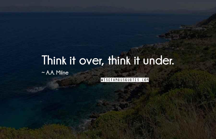 A.A. Milne quotes: Think it over, think it under.