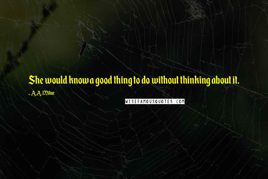 A.A. Milne quotes: She would know a good thing to do without thinking about it.
