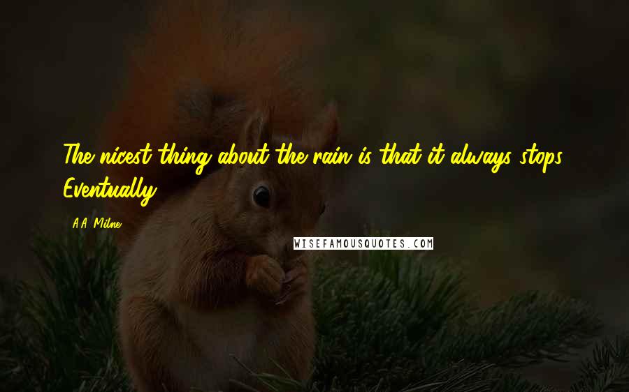 A.A. Milne quotes: The nicest thing about the rain is that it always stops. Eventually.