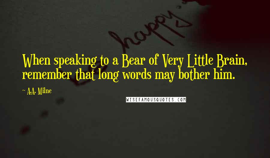 A.A. Milne quotes: When speaking to a Bear of Very Little Brain, remember that long words may bother him.