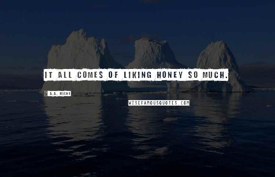 A.A. Milne quotes: it all comes of liking honey so much.
