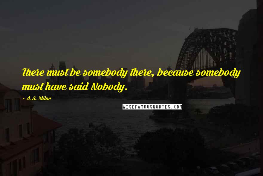 A.A. Milne quotes: There must be somebody there, because somebody must have said Nobody.