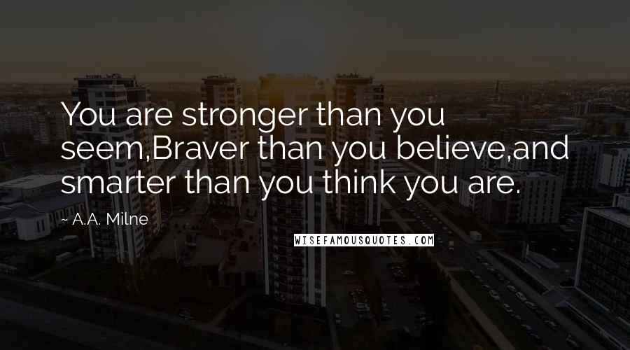 A.A. Milne quotes: You are stronger than you seem,Braver than you believe,and smarter than you think you are.