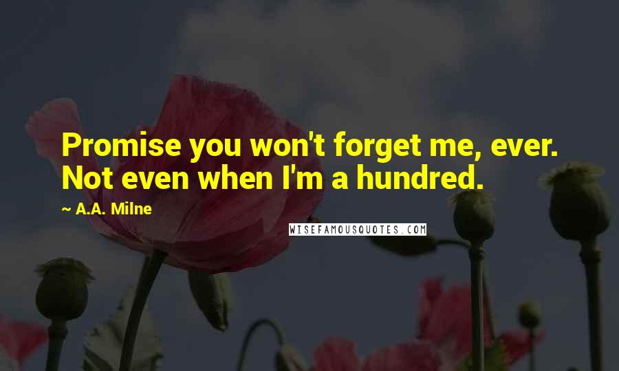 A.A. Milne quotes: Promise you won't forget me, ever. Not even when I'm a hundred.