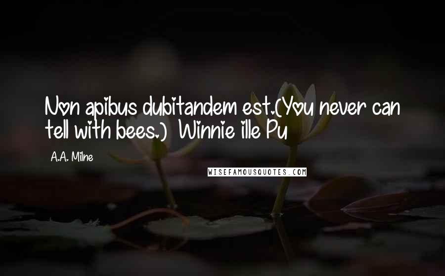 A.A. Milne quotes: Non apibus dubitandem est.(You never can tell with bees.)~ Winnie ille Pu