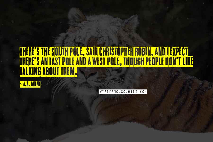 A.A. Milne quotes: There's the South Pole, said Christopher Robin, and I expect there's an East Pole and a West Pole, though people don't like talking about them. A.A. Milne quotes: There's the South Pole, said Christopher Robin, and I expect there's an East Pole and a West Pole, though people don't like talking about them.