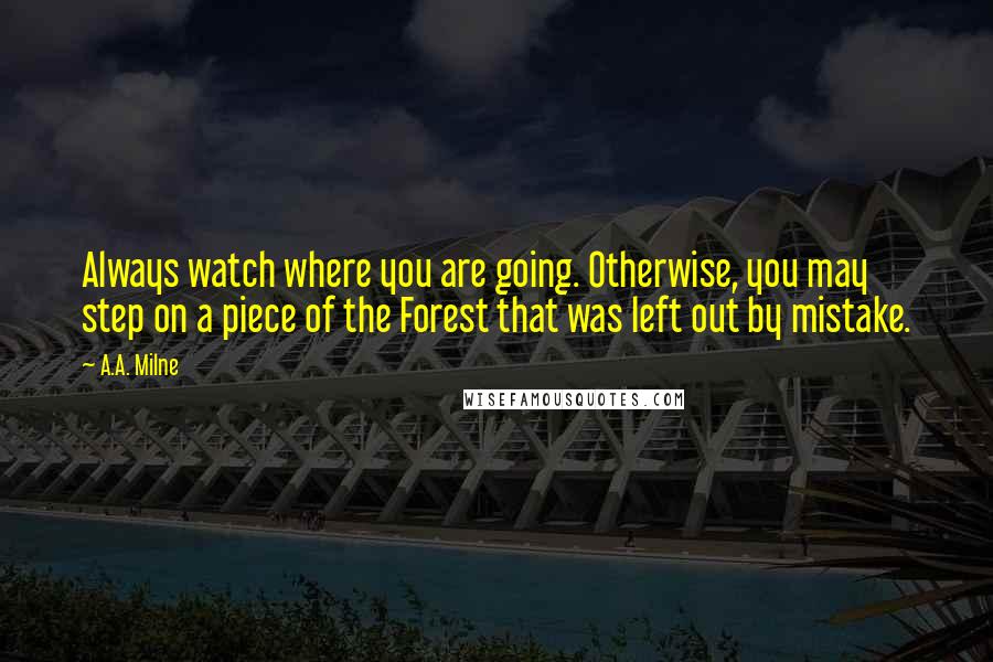 A.A. Milne quotes: Always watch where you are going. Otherwise, you may step on a piece of the Forest that was left out by mistake.