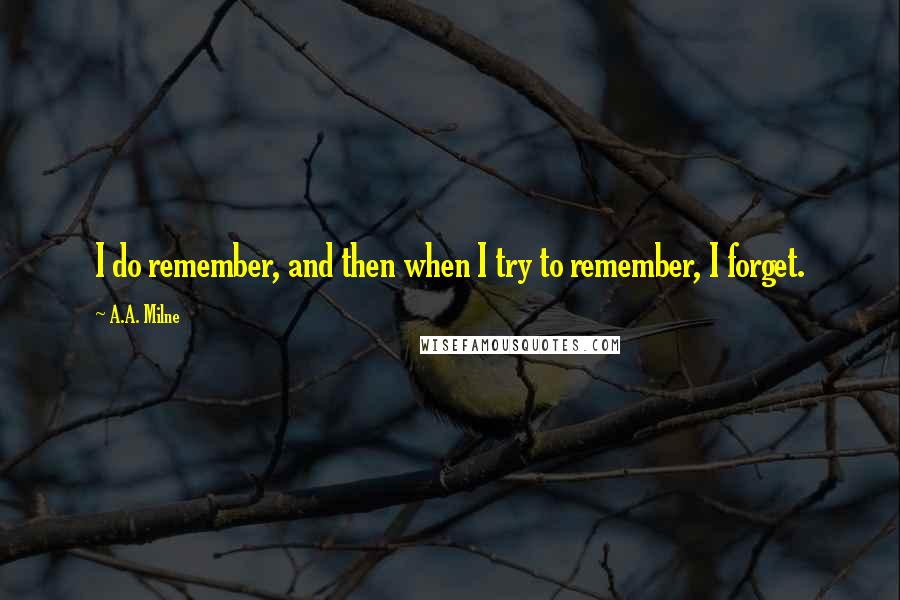 A.A. Milne quotes: I do remember, and then when I try to remember, I forget.