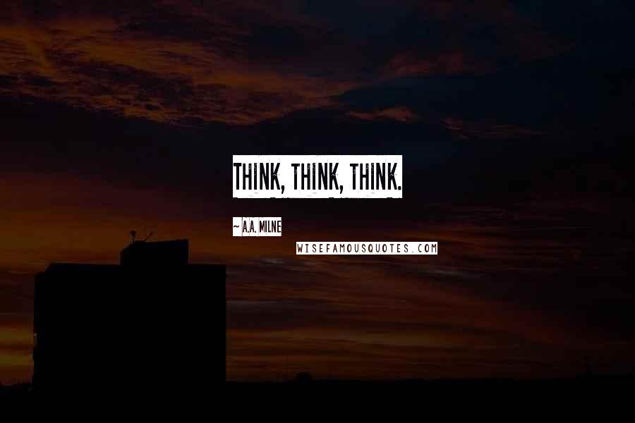 A.A. Milne quotes: Think, think, think.