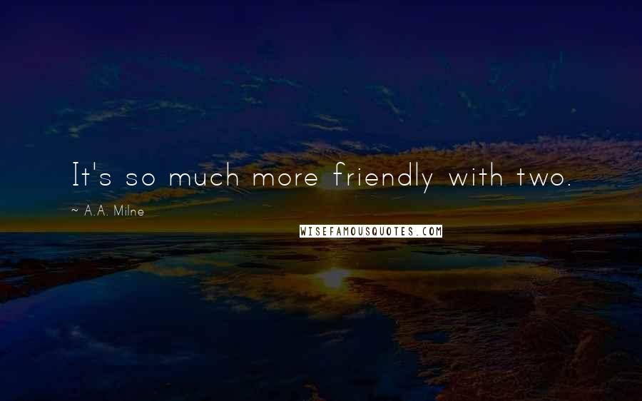 A.A. Milne quotes: It's so much more friendly with two.