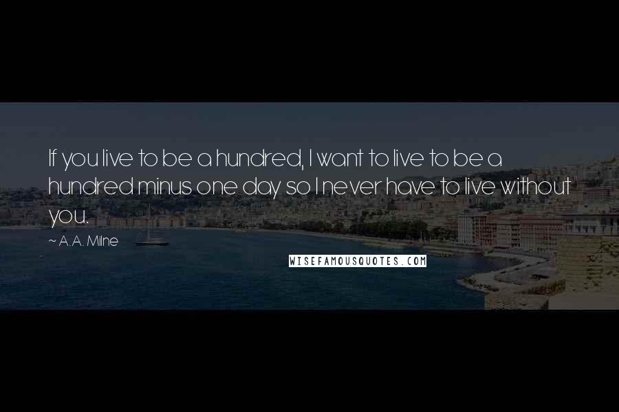 A.A. Milne quotes: If you live to be a hundred, I want to live to be a hundred minus one day so I never have to live without you.