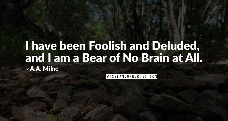 A.A. Milne quotes: I have been Foolish and Deluded, and I am a Bear of No Brain at All.