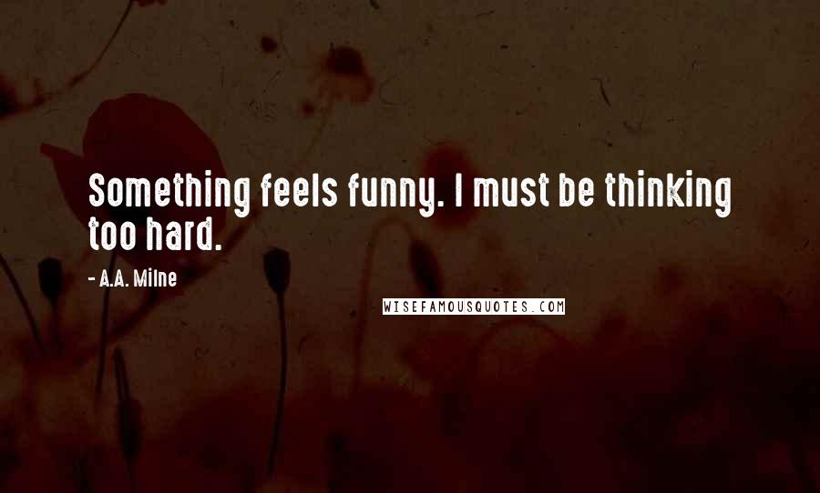 A.A. Milne quotes: Something feels funny. I must be thinking too hard.