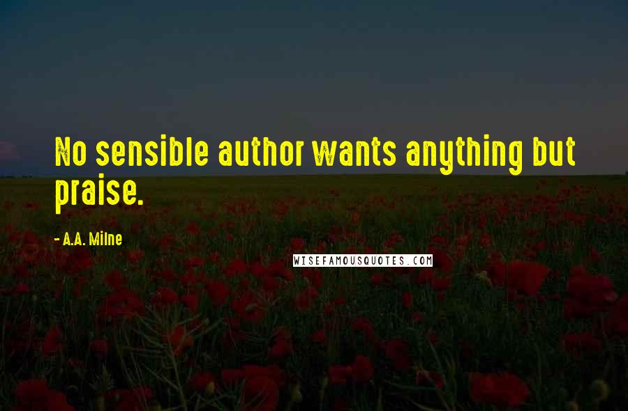 A.A. Milne quotes: No sensible author wants anything but praise.