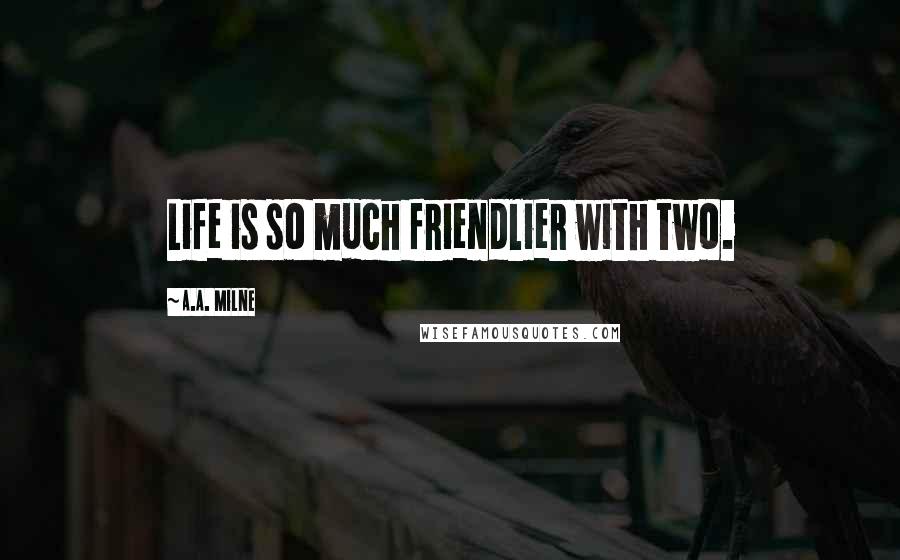 A.A. Milne quotes: Life is so much friendlier with two.