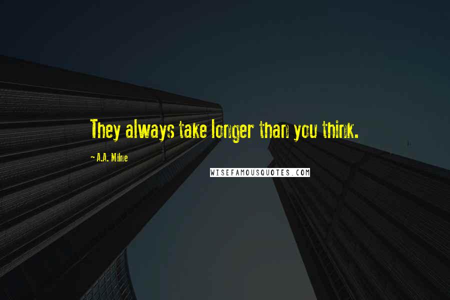 A.A. Milne quotes: They always take longer than you think.