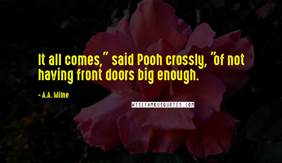 A.A. Milne quotes: It all comes," said Pooh crossly, "of not having front doors big enough.
