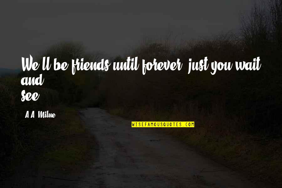 A.a. Milne Quotes By A.A. Milne: We'll be friends until forever, just you wait