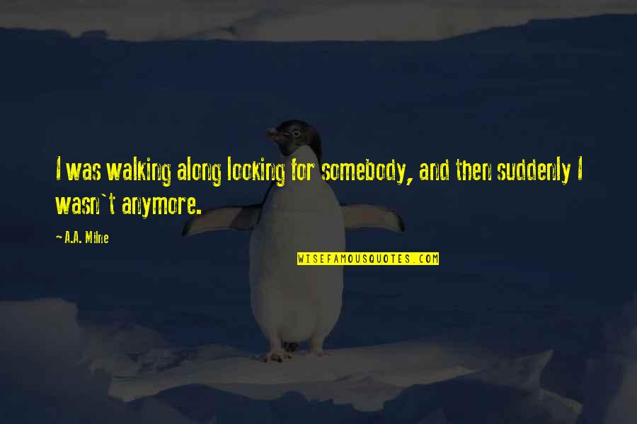 A.a. Milne Quotes By A.A. Milne: I was walking along looking for somebody, and