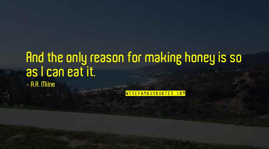 A.a. Milne Quotes By A.A. Milne: And the only reason for making honey is