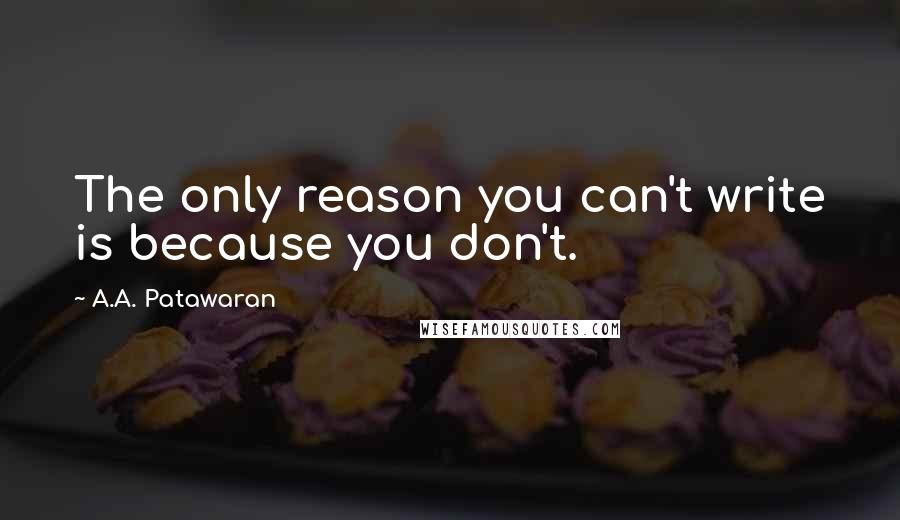 A.A. Patawaran quotes: The only reason you can't write is because you don't.