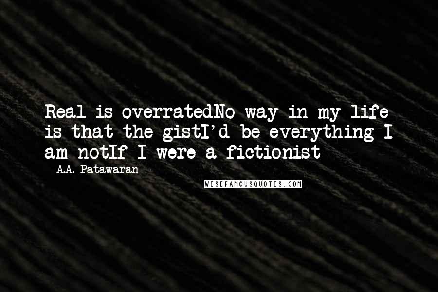 A.A. Patawaran quotes: Real is overratedNo way in my life is that the gistI'd be everything I am notIf I were a fictionist