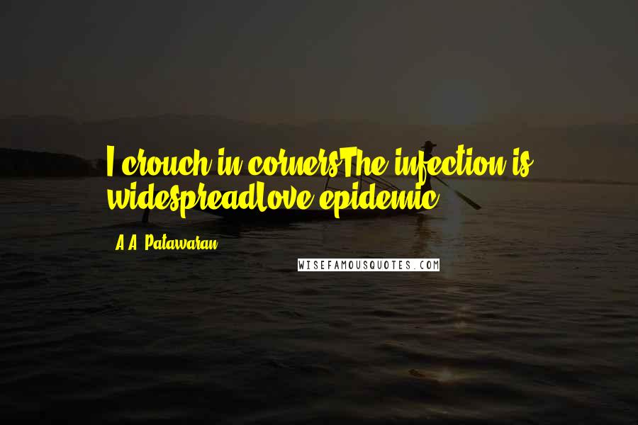 A.A. Patawaran quotes: I crouch in cornersThe infection is widespreadLove epidemic