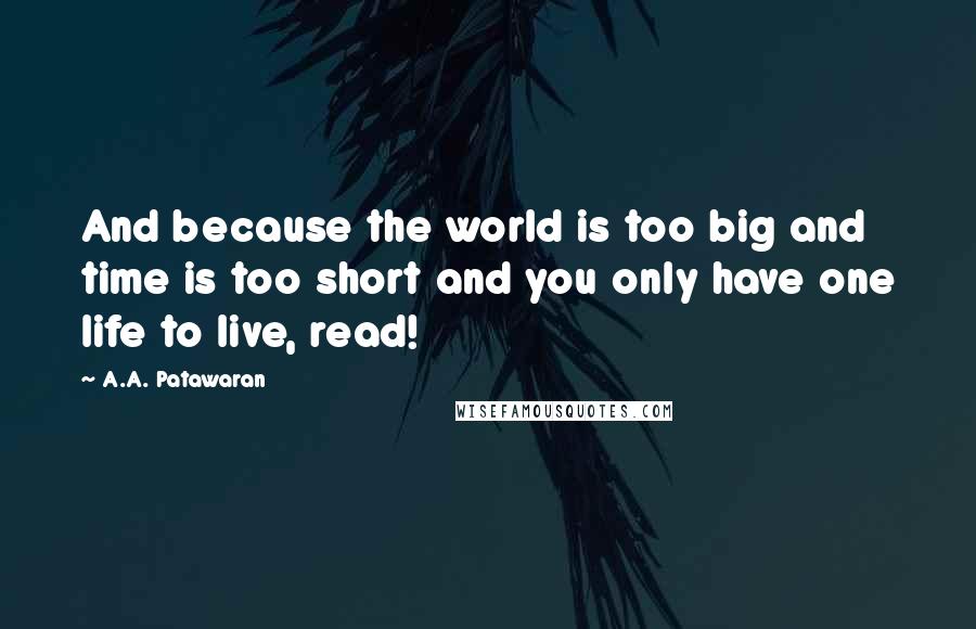 A.A. Patawaran quotes: And because the world is too big and time is too short and you only have one life to live, read!