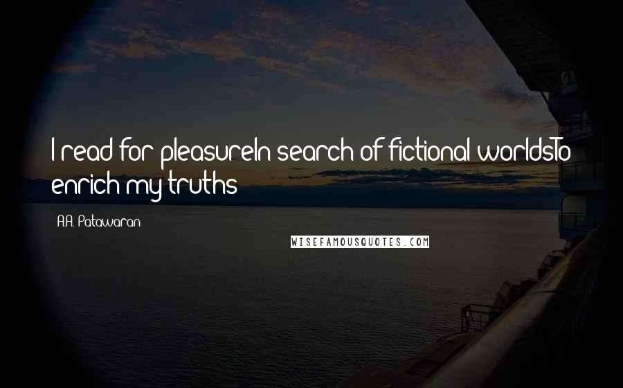 A.A. Patawaran quotes: I read for pleasureIn search of fictional worldsTo enrich my truths