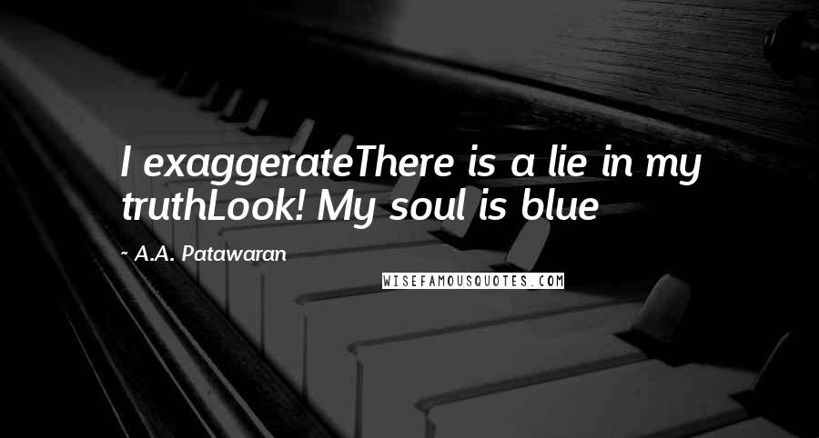 A.A. Patawaran quotes: I exaggerateThere is a lie in my truthLook! My soul is blue