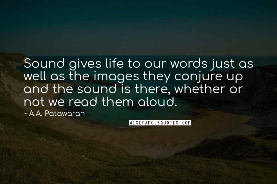 A.A. Patawaran quotes: Sound gives life to our words just as well as the images they conjure up and the sound is there, whether or not we read them aloud.