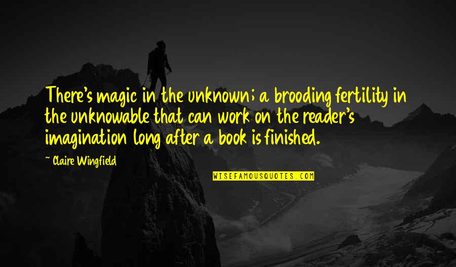 A A Quotes Quotes By Claire Wingfield: There's magic in the unknown; a brooding fertility